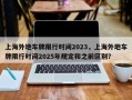 上海外地车牌限行时间2023，上海外地车牌限行时间2025年规定和之前区别？