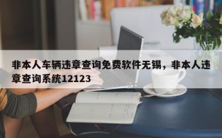 非本人车辆违章查询免费软件无锡，非本人违章查询系统12123