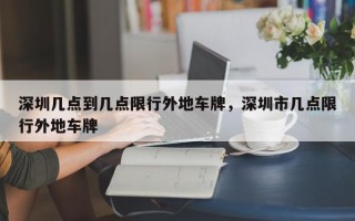深圳几点到几点限行外地车牌，深圳市几点限行外地车牌