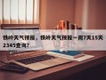 铁岭天气预报，铁岭天气预报一周7天15天2345查询？