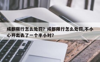 成都限行怎么处罚？成都限行怎么处罚,不小心开出去了一个半小时？