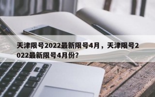 天津限号2022最新限号4月，天津限号2022最新限号4月份？