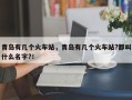 青岛有几个火车站，青岛有几个火车站?都叫什么名字?！
