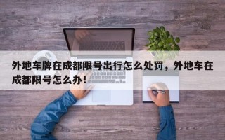 外地车牌在成都限号出行怎么处罚，外地车在成都限号怎么办！