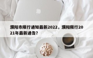 濮阳市限行通知最新2022，濮阳限行2021年最新通告？
