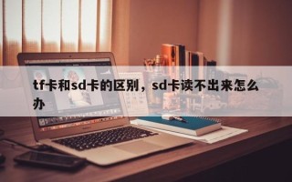 tf卡和sd卡的区别，sd卡读不出来怎么办