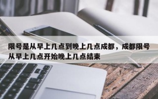 限号是从早上几点到晚上几点成都，成都限号从早上几点开始晚上几点结束