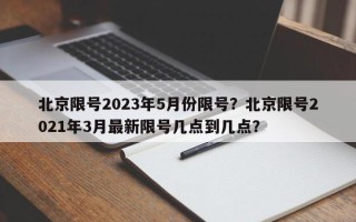 北京限号2023年5月份限号？北京限号2021年3月最新限号几点到几点？