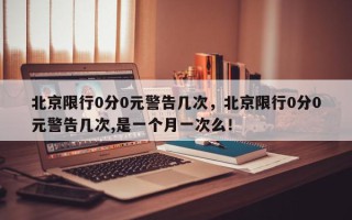 北京限行0分0元警告几次，北京限行0分0元警告几次,是一个月一次么！