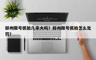 郑州限号抓拍几率大吗？郑州限号抓拍怎么处罚？