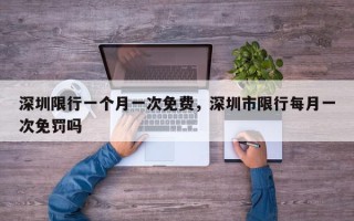 深圳限行一个月一次免费，深圳市限行每月一次免罚吗