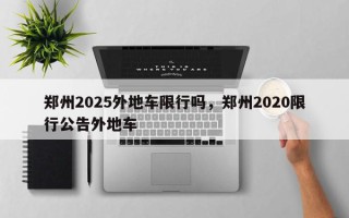 郑州2025外地车限行吗，郑州2020限行公告外地车