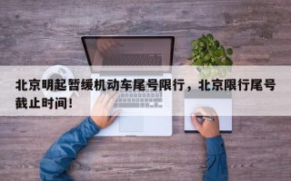 北京明起暂缓机动车尾号限行，北京限行尾号截止时间！
