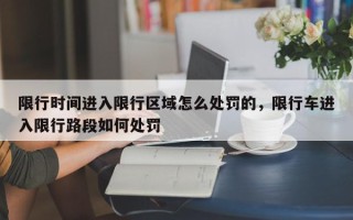 限行时间进入限行区域怎么处罚的，限行车进入限行路段如何处罚