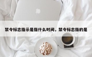 禁令标志指示是指什么时间，禁令标志指的是