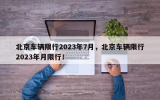 北京车辆限行2023年7月，北京车辆限行2023年月限行！