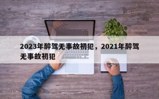 2023年醉驾无事故初犯，2021年醉驾无事故初犯
