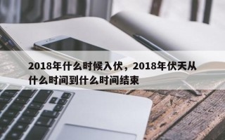 2018年什么时候入伏，2018年伏天从什么时间到什么时间结束