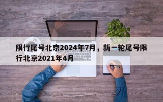 限行尾号北京2024年7月，新一轮尾号限行北京2021年4月