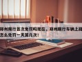 郑州限行首次免罚吗现在，郑州限行车辆上路怎么处罚一天算几次！