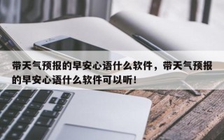 带天气预报的早安心语什么软件，带天气预报的早安心语什么软件可以听！