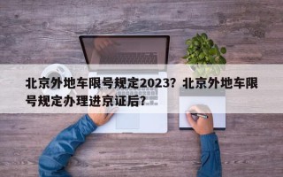 北京外地车限号规定2023？北京外地车限号规定办理进京证后？