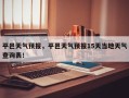 平邑天气预报，平邑天气预报15天当地天气查询表！