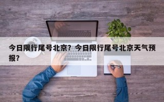 今日限行尾号北京？今日限行尾号北京天气预报？