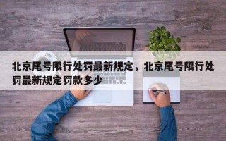 北京尾号限行处罚最新规定，北京尾号限行处罚最新规定罚款多少