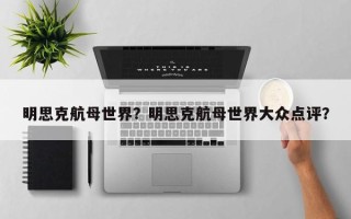 明思克航母世界？明思克航母世界大众点评？