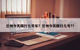兰州今天限行几号车？兰州今天限行几号?？