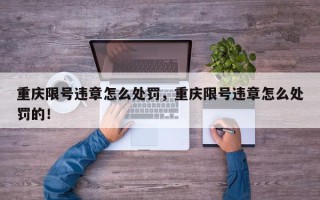 重庆限号违章怎么处罚，重庆限号违章怎么处罚的！