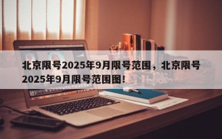 北京限号2025年9月限号范围，北京限号2025年9月限号范围图！
