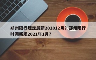 郑州限行规定最新202012月？郑州限行时间新规2021年1月？