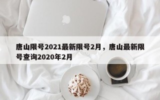 唐山限号2021最新限号2月，唐山最新限号查询2020年2月
