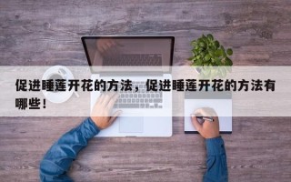 促进睡莲开花的方法，促进睡莲开花的方法有哪些！