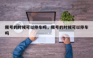 限号的时候可以停车吗，限号的时候可以停车吗