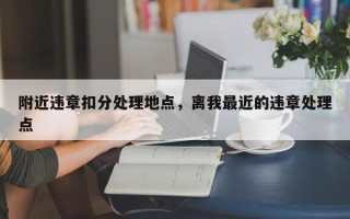 附近违章扣分处理地点，离我最近的违章处理点