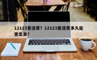 12123查违章？12123查违章多久能查出来？