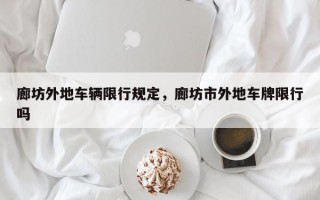 廊坊外地车辆限行规定，廊坊市外地车牌限行吗