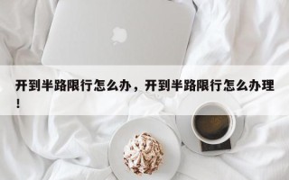 开到半路限行怎么办，开到半路限行怎么办理！