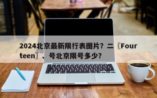 2024北京最新限行表图片？二〖Fourteen〗、号北京限号多少？