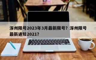 涿州限号2023年3月最新限号？涿州限号最新通知2021？