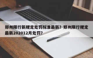 郑州限行新规定处罚标准最新？郑州限行规定最新202012月处罚？