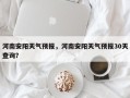 河南安阳天气预报，河南安阳天气预报30天查询？