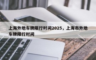 上海外地车牌限行时间2025，上海市外地车牌限行时间