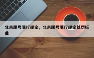 北京尾号限行规定，北京尾号限行规定处罚标准