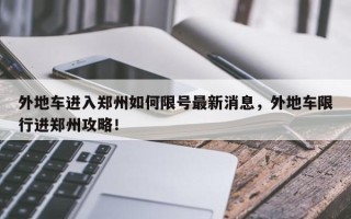 外地车进入郑州如何限号最新消息，外地车限行进郑州攻略！