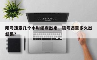 限号违章几个小时能查出来，限号违章多久出结果？