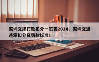 深圳交规罚款扣分一览表2024，深圳交通违章扣分及罚款标准！